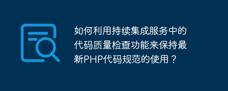 Wie verwende ich die Funktion zur Überprüfung der Codequalität im kontinuierlichen Integrationsdienst, um die Verwendung der neuesten PHP-Codespezifikationen aufrechtzuerhalten?