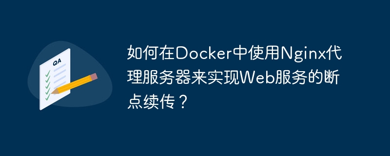 Comment utiliser le serveur proxy Nginx dans Docker pour implémenter la reprise des points darrêt des services Web ?