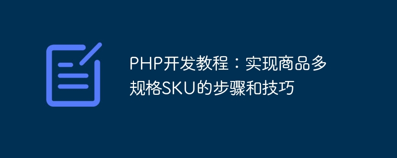 Tutoriel de développement PHP : étapes et techniques pour implémenter des SKU de produits multi-spécifications