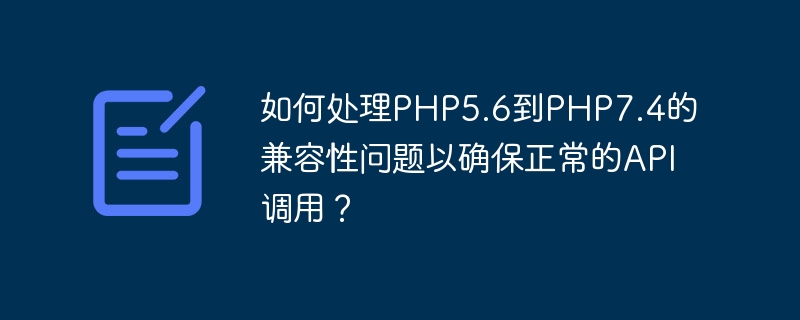 Bagaimana untuk menangani isu keserasian daripada PHP5.6 hingga PHP7.4 untuk memastikan panggilan API biasa?