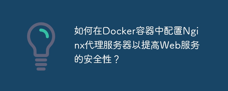 如何在Docker容器中配置Nginx代理服务器以提高Web服务的安全性？