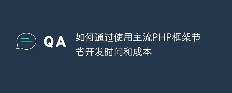 主流の PHP フレームワークを使用して開発時間とコストを節約する方法