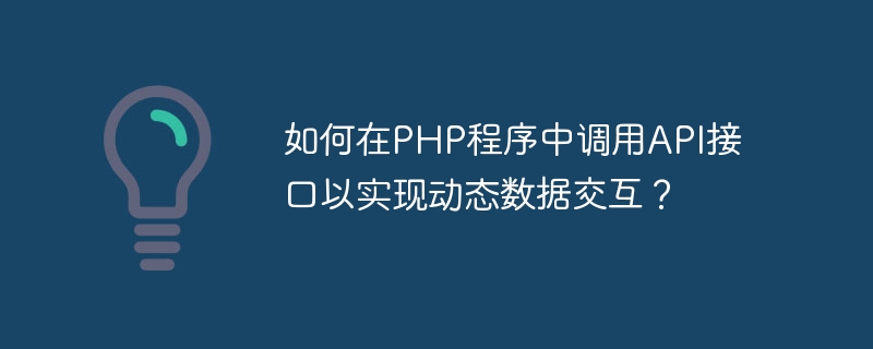 PHPプログラムでAPIインターフェースを呼び出して動的なデータ対話を実現するにはどうすればよいですか?