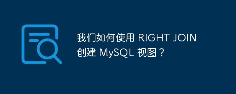 我们如何使用 right join 创建 mysql 视图？