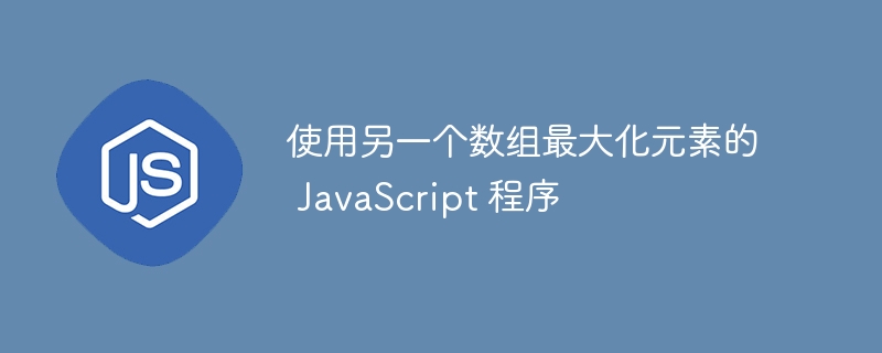 使用另一个数组最大化元素的 JavaScript 程序