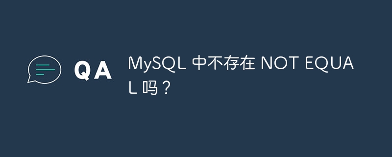 MySQL 中不存在 NOT EQUAL 吗？