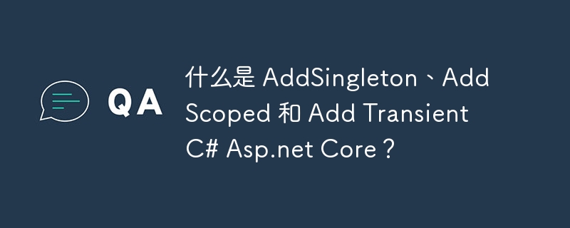 什么是 AddSingleton、AddScoped 和 Add Transient C# Asp.net Core？