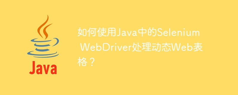 如何使用Java中的Selenium WebDriver处理动态Web表格？