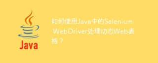 如何使用Java中的Selenium WebDriver处理动态Web表格?
