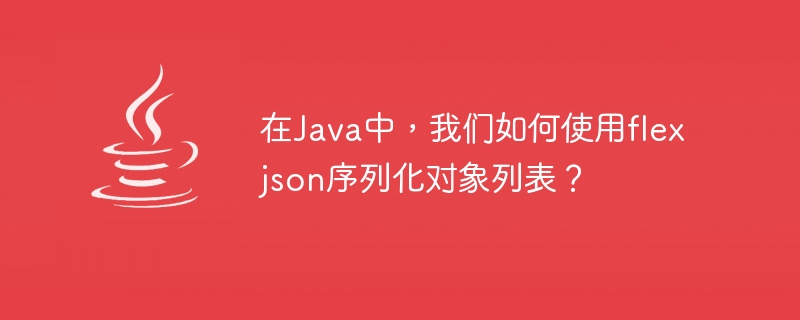 Java에서 flexjson을 사용하여 객체 목록을 어떻게 직렬화할 수 있나요?