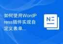 如何使用WordPress插件实现自定义表单功能