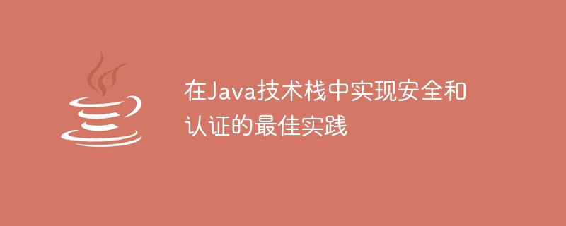 在Java技术栈中实现安全和认证的最佳实践