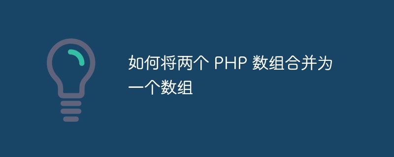 如何将两个 PHP 数组合并为一个数组