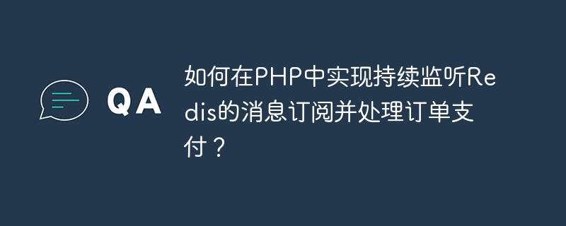 PHP에서 Redis 메시지 구독을 지속적으로 모니터링하고 주문 결제를 처리하는 방법은 무엇입니까?