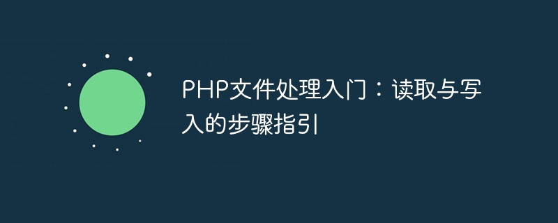 PHP ファイル処理の開始: 読み取りと書き込みのステップバイステップ ガイド