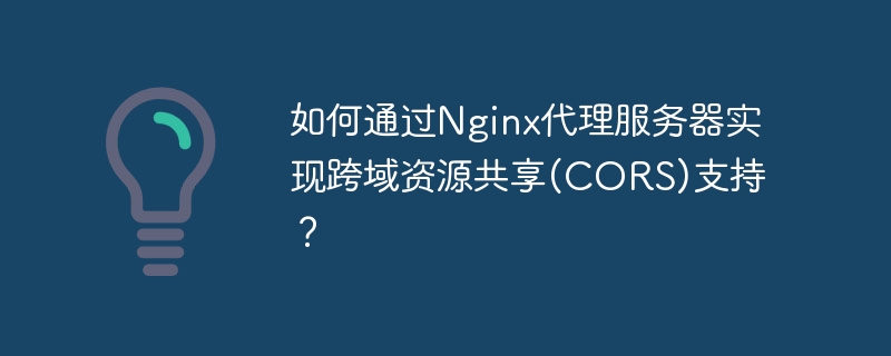 如何通过Nginx代理服务器实现跨域资源共享(CORS)支持？