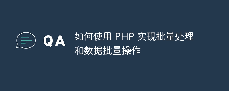 如何使用 PHP 实现批量处理和数据批量操作