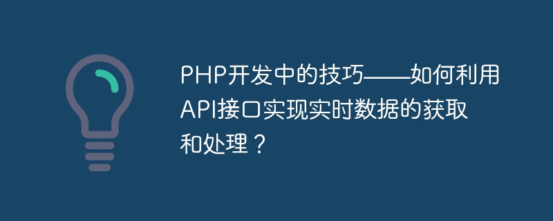 PHP开发中的技巧——如何利用API接口实现实时数据的获取和处理？
