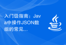 入门级指南：Java中操作JSON数组的常见问题解答。