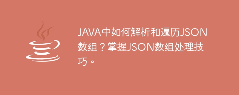 How to parse and traverse JSON array in JAVA? Master JSON array processing skills.