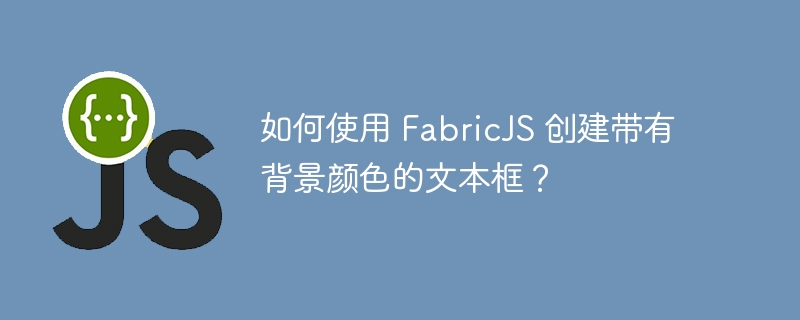 如何使用 FabricJS 创建带有背景颜色的文本框？