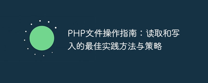 PHP文件操作指南：读取和写入的最佳实践方法与策略