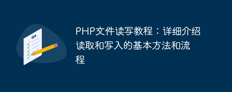 Tutorial zum Lesen und Schreiben von PHP-Dateien: Detaillierte Einführung in die grundlegenden Methoden und Prozesse des Lesens und Schreibens