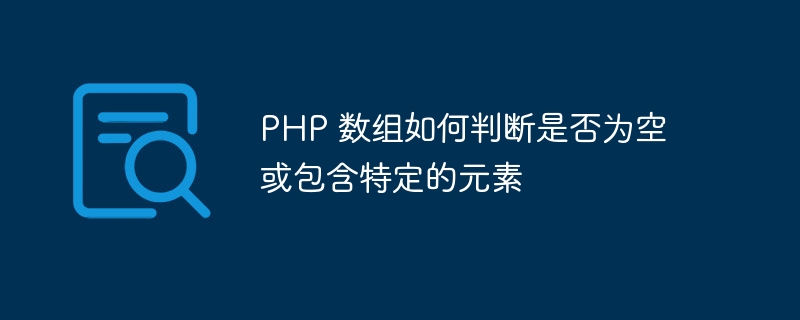 PHP 数组如何判断是否为空或包含特定的元素