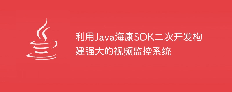 Java Hikvision SDK 보조 개발을 사용하여 강력한 영상 감시 시스템 구축