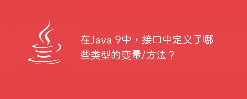 在Java 9中，接口中定义了哪些类型的变量/方法？