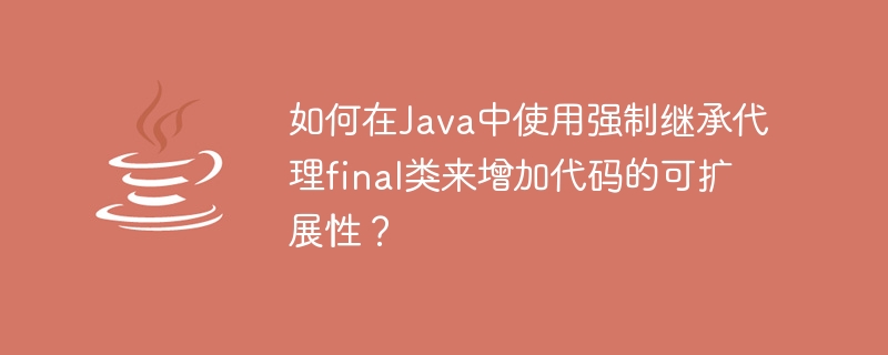 코드 확장성을 높이기 위해 강제 상속을 사용하여 Java의 최종 클래스를 프록시하는 방법은 무엇입니까?