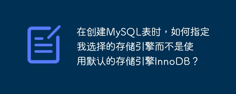 MySQL テーブルを作成する場合、デフォルトのストレージ エンジン InnoDB を使用する代わりに、選択したストレージ エンジンを指定するにはどうすればよいですか?