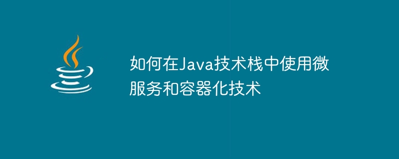 如何在Java技術堆疊中使用微服務和容器化技術