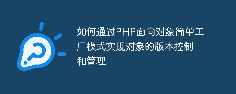 如何通过PHP面向对象简单工厂模式实现对象的版本控制和管理