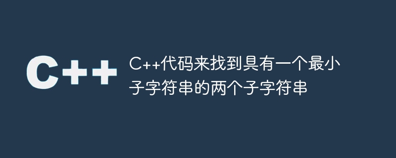 최소 하위 문자열이 있는 두 하위 문자열을 찾는 C++ 코드