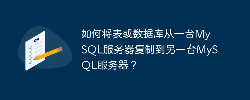 Wie kopiere ich eine Tabelle oder Datenbank von einem MySQL-Server auf einen anderen MySQL-Server?