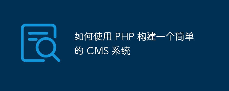 如何使用 PHP 构建一个简单的 CMS 系统