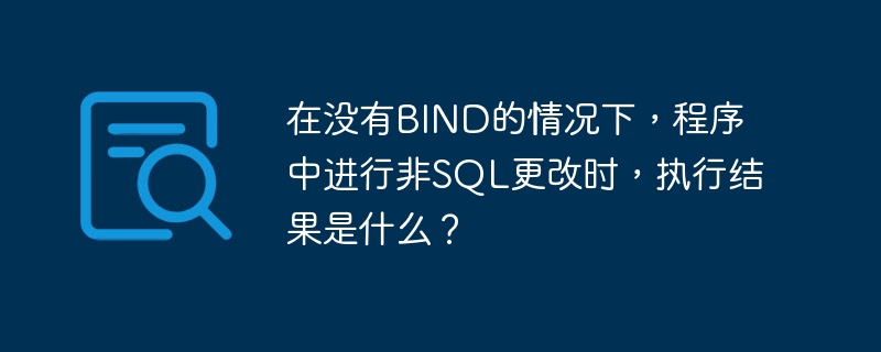 在没有BIND的情况下，程序中进行非SQL更改时，执行结果是什么？