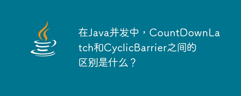 What is the difference between CountDownLatch and CyclicBarrier in Java concurrency?