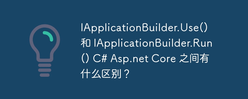 IApplicationBuilder.Use() 和 IApplicationBuilder.Run() C# Asp.net Core 之间有什么区别？