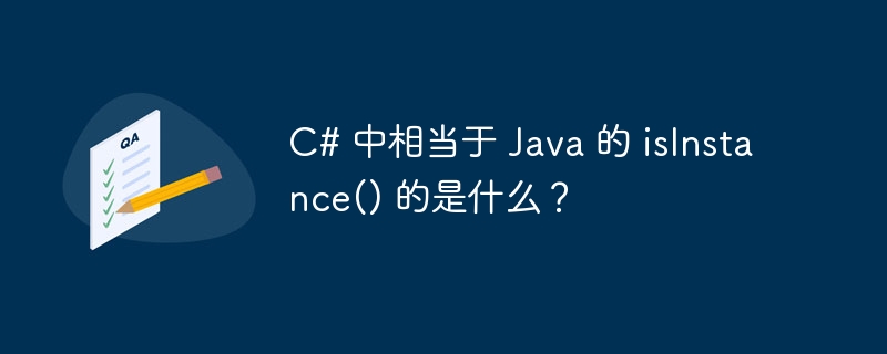 C# 中相当于 Java 的 isInstance() 的是什么？