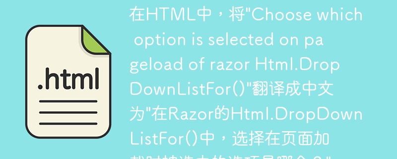 在HTML中，将"Choose which option is selected on pageload of razor Html.DropDownListFor()"翻译成中文为"在Razor的Html.DropDownListFor()中，选择在页面加载时被选中的选项是哪个？"