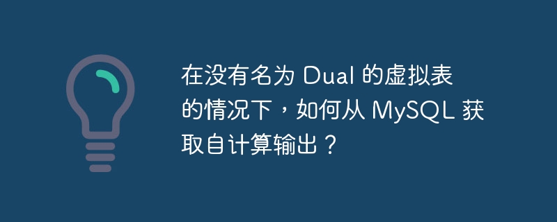 在没有名为 Dual 的虚拟表的情况下，如何从 MySQL 获取自计算输出？