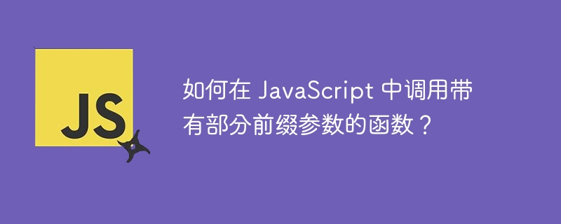 如何在 JavaScript 中调用带有部分前缀参数的函数？