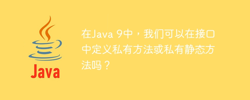 在Java 9中，我们可以在接口中定义私有方法或私有静态方法吗？