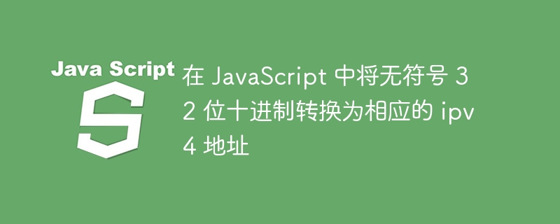 在 JavaScript 中将无符号 32 位十进制转换为相应的 ipv4 地址