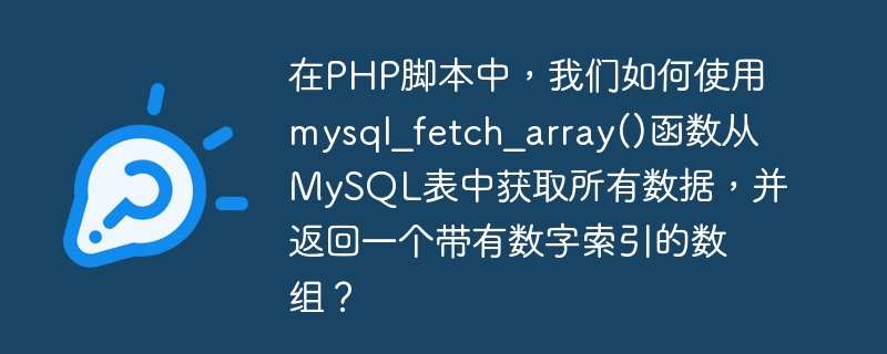 Dans un script PHP, comment pouvons-nous utiliser la fonction mysql_fetch_array() pour récupérer toutes les données dune table MySQL et renvoyer un tableau avec des index numériques ?