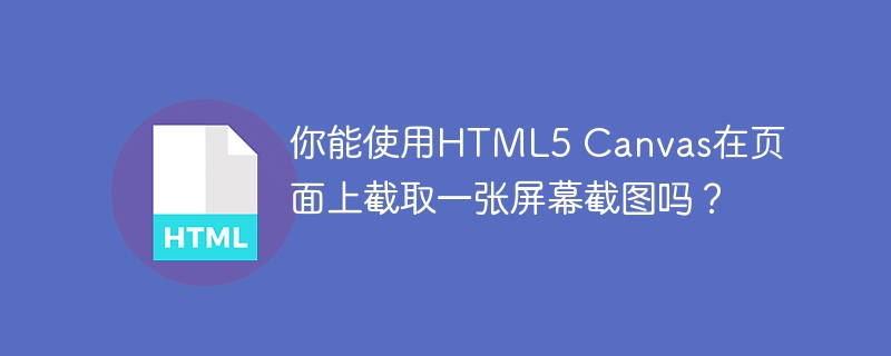 你能使用HTML5 Canvas在页面上截取一张屏幕截图吗？