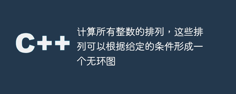 計算所有整數的排列，這些排列可以根據給定的條件形成一個無環圖