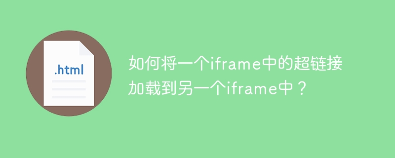 How to load a hyperlink from one iframe into another iframe?